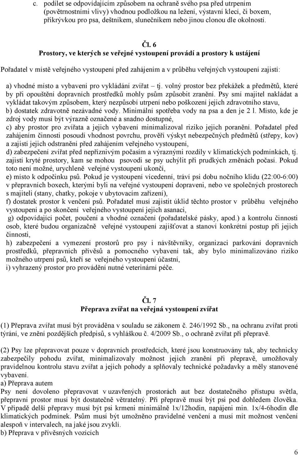 6 Prostory, ve kterých se veřejné vystoupení provádí a prostory k ustájení Pořadatel v místě veřejného vystoupení před zahájením a v průběhu veřejných vystoupení zajistí: a) vhodné místo a vybavení