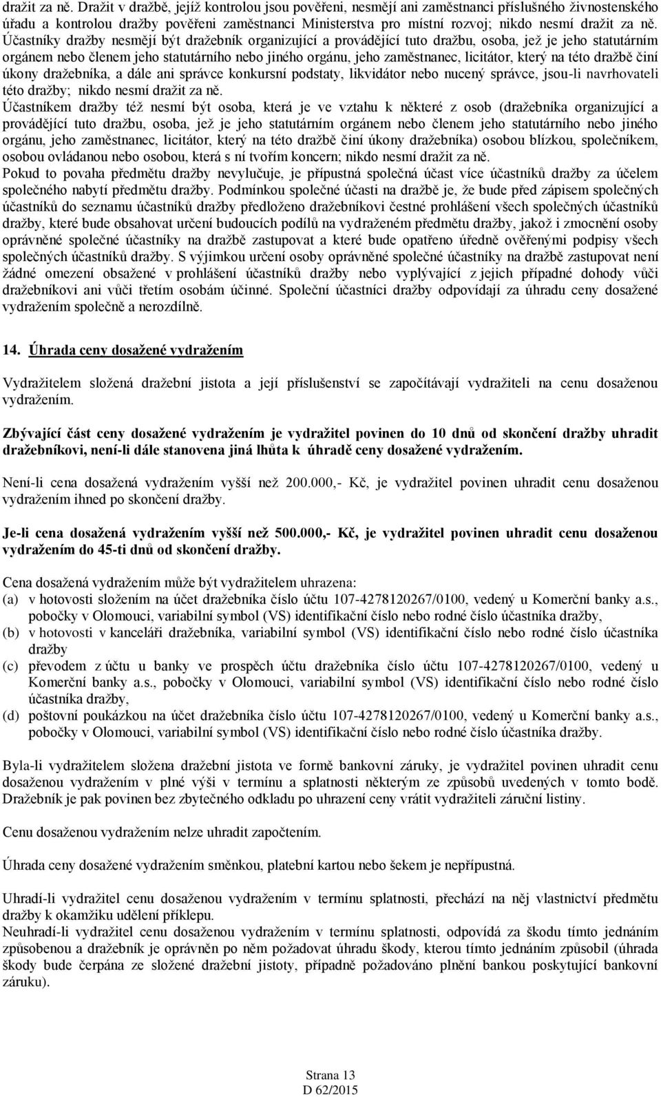 dražby nesmějí být dražebník organizující a provádějící tuto dražbu, osoba, jež je jeho statutárním orgánem nebo členem jeho statutárního nebo jiného orgánu, jeho zaměstnanec, licitátor, který na