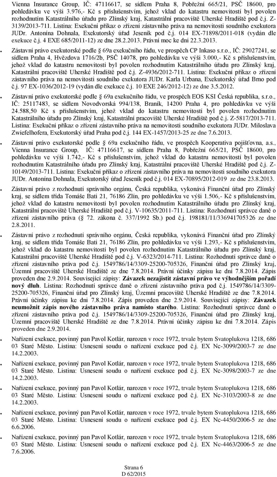 Listina: Exekuční příkaz o zřízení zástavního práva na nemovitosti soudního exekutora JUDr. Antonína Dohnala, Exekutorský úřad Jeseník pod č.j. 014 EX-71898/2011-018 (vydán dle exekuce č.j. 4 EXE 685/2011-12) ze dne 28.