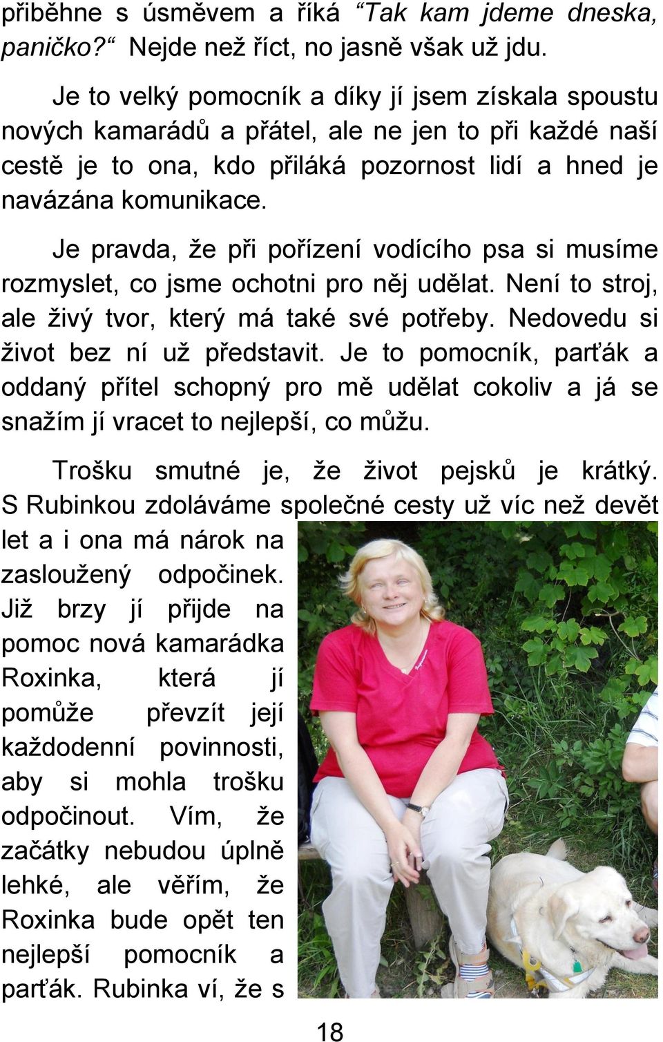 Je pravda, ţe při pořízení vodícího psa si musíme rozmyslet, co jsme ochotni pro něj udělat. Není to stroj, ale ţivý tvor, který má také své potřeby. Nedovedu si ţivot bez ní uţ představit.