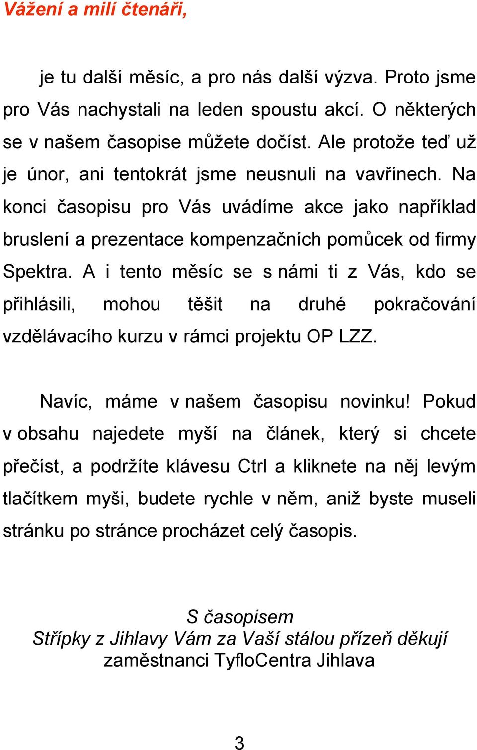 A i tento měsíc se s námi ti z Vás, kdo se přihlásili, mohou těšit na druhé pokračování vzdělávacího kurzu v rámci projektu OP LZZ. Navíc, máme v našem časopisu novinku!