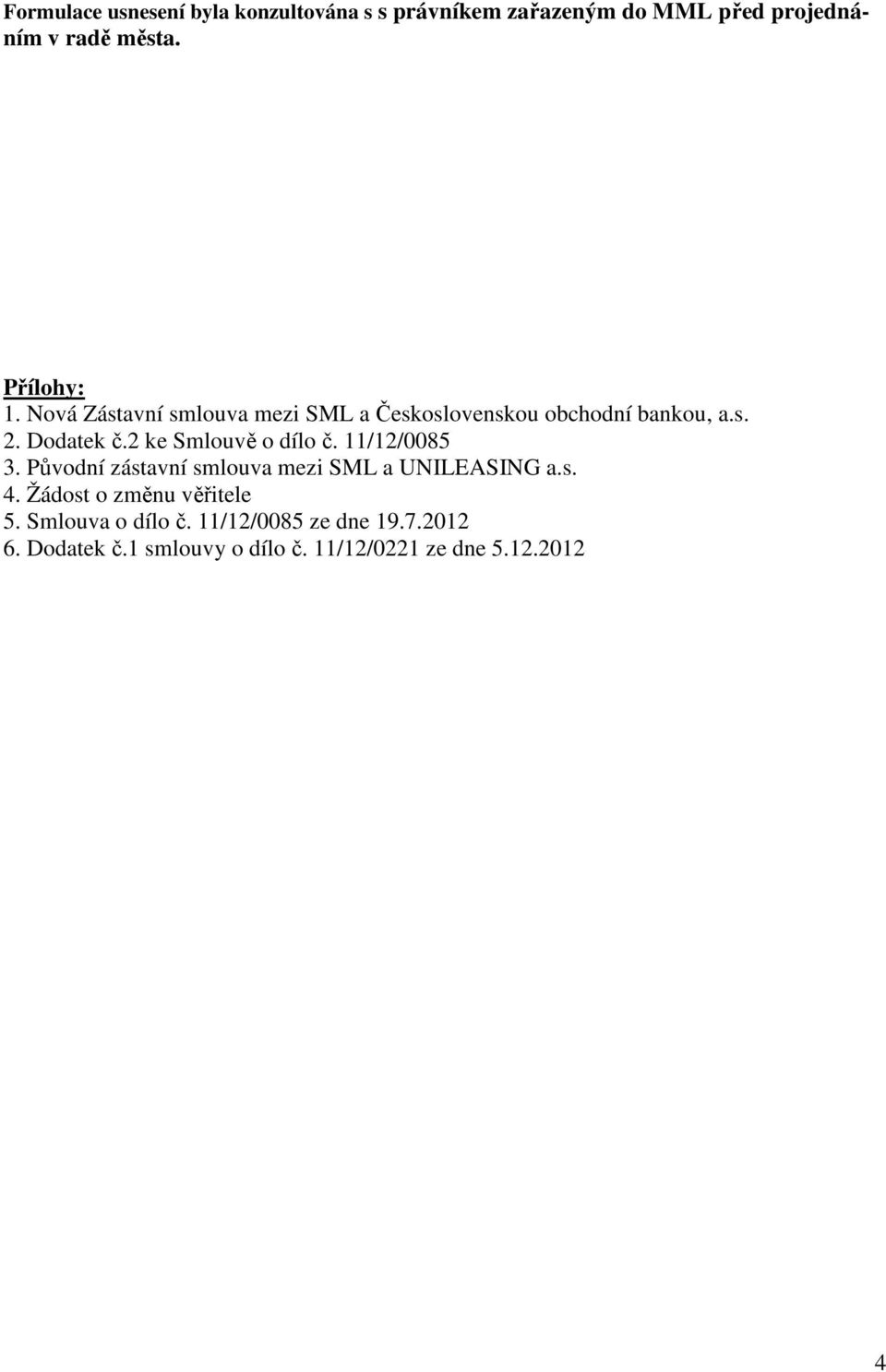 2 ke Smlouvě o dílo č. 11/12/0085 3. Původní zástavní smlouva mezi SML a UNILEASING a.s. 4.