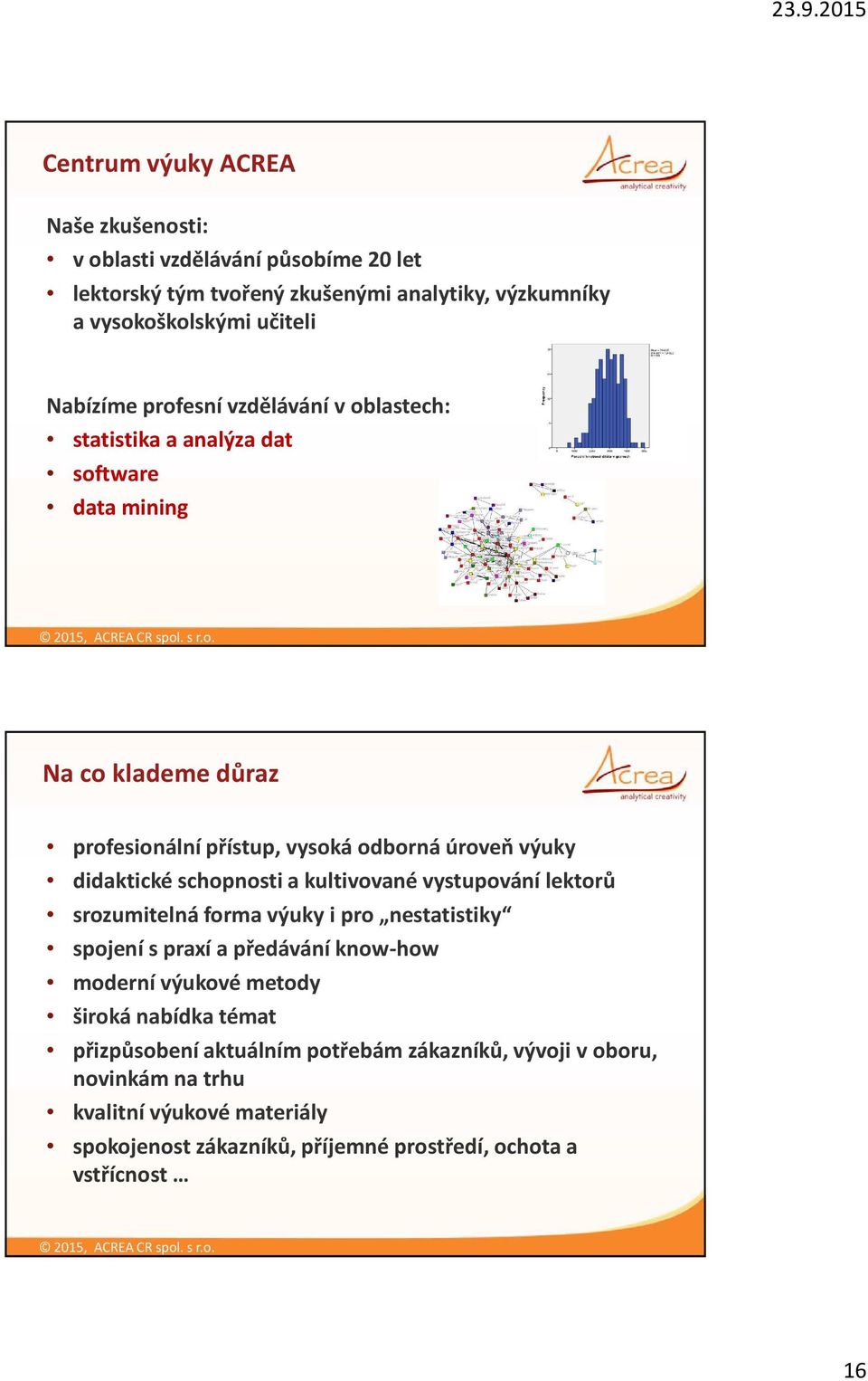 schopnosti a kultivované vystupování lektorů srozumitelná forma výuky i pro nestatistiky spojení s praxí a předávání know-how moderní výukové metody široká nabídka