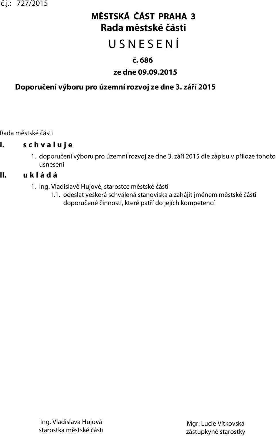 září 2015 dle zápisu v příloze tohoto usnesení u k l á d á 1. Ing. Vladislavě Hujové, starostce městské části 1.1. odeslat veškerá schválená stanoviska a zahájit jménem městské části doporučené činnosti, které patří do jejích kompetencí Ing.