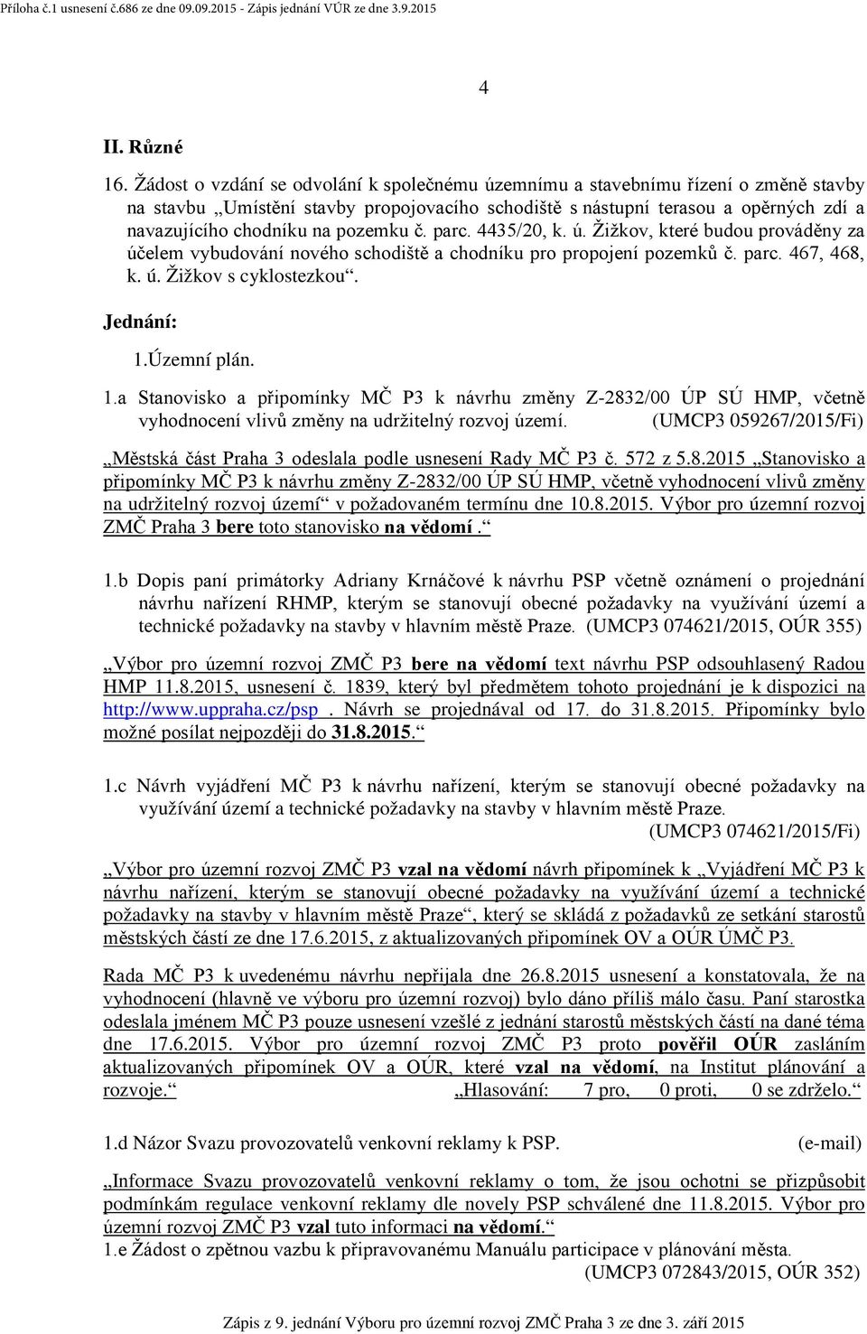 pozemku č. parc. 4435/20, k. ú. Žižkov, které budou prováděny za účelem vybudování nového schodiště a chodníku pro propojení pozemků č. parc. 467, 468, k. ú. Žižkov s cyklostezkou. Jednání: 1.