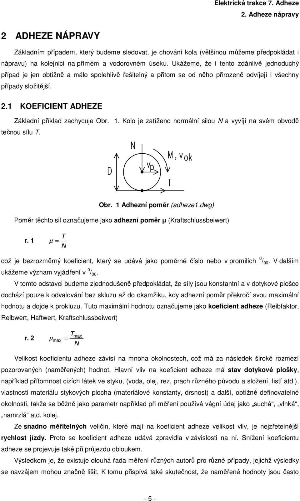 . Kolo je zatíženo normální silou a vyvíjí na svém obvodě tečnou sílu. Obr. Adhezní oměr (adheze.dwg) Poměr těchto sil označujeme jao adhezní oměr µ (Kraftschlussbeiwert) r.
