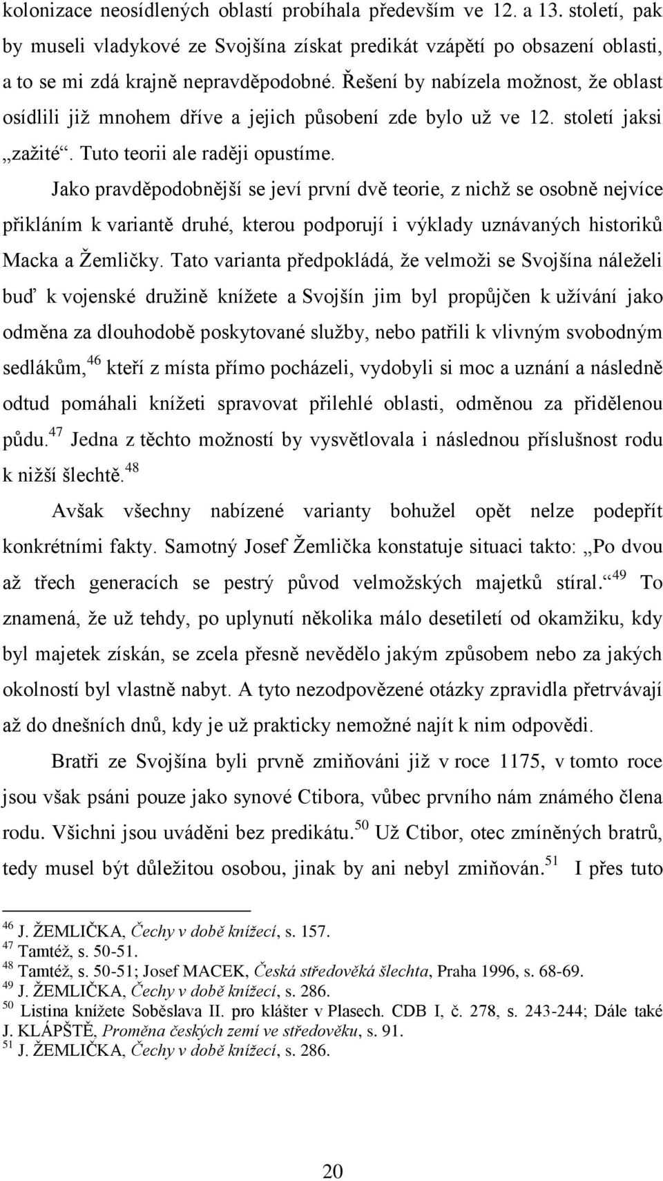 Jako pravděpodobnější se jeví první dvě teorie, z nichţ se osobně nejvíce přikláním k variantě druhé, kterou podporují i výklady uznávaných historiků Macka a Ţemličky.