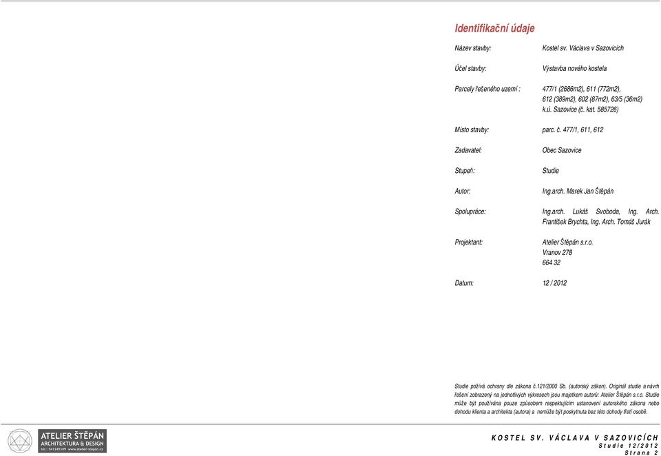 Arch. Tomáš Jurák Projektant: Atelier Štěpán s.r.o. Vranov 278 664 32 Datum: 12 / 2012 Studie požívá ochrany dle zákona č.121/2000 Sb. (autorský zákon).