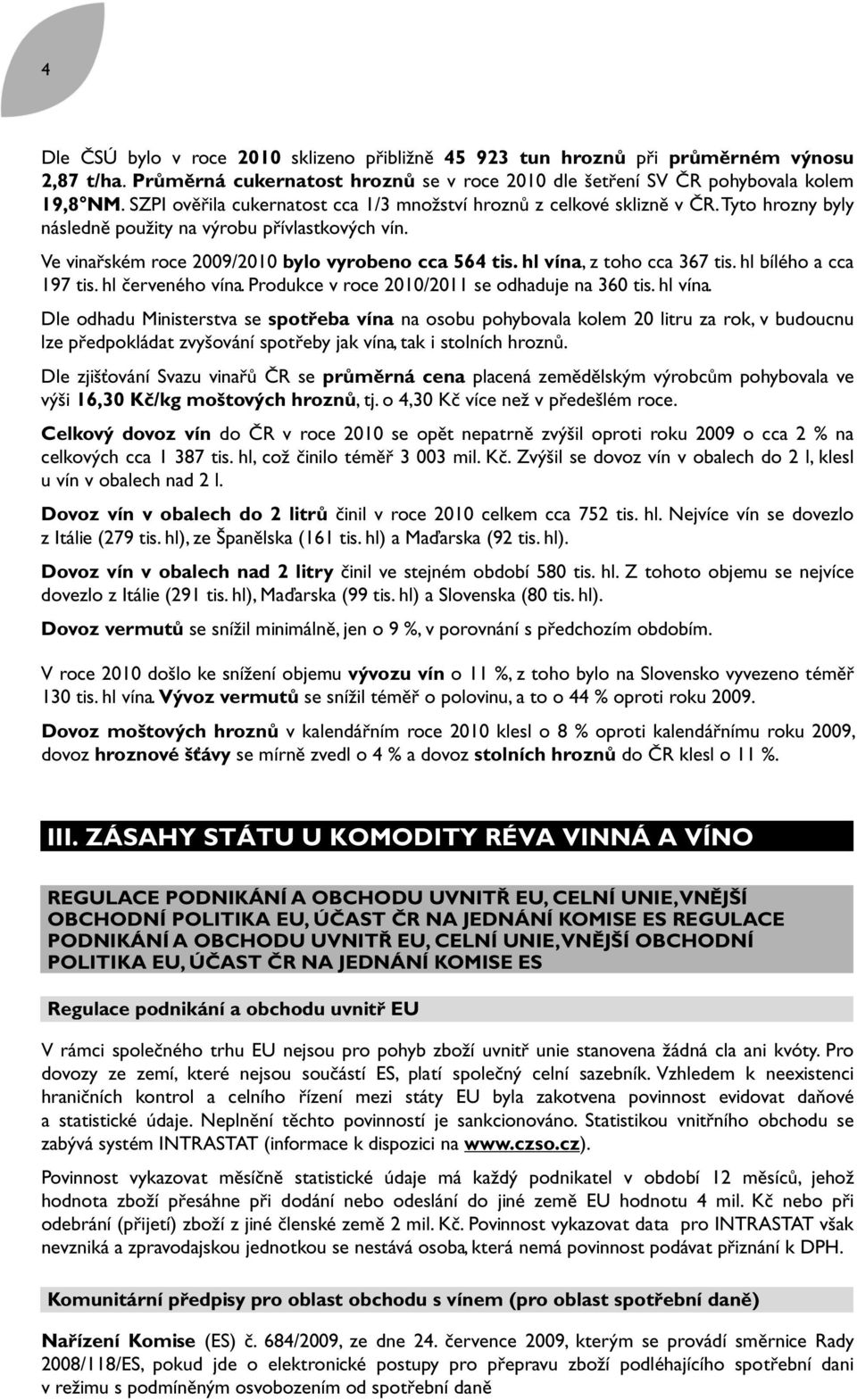 hl vína, z toho cca 367 tis. hl bílého a cca 197 tis. hl červeného vína. Produkce v roce 2010/2011 se odhaduje na 360 tis. hl vína.