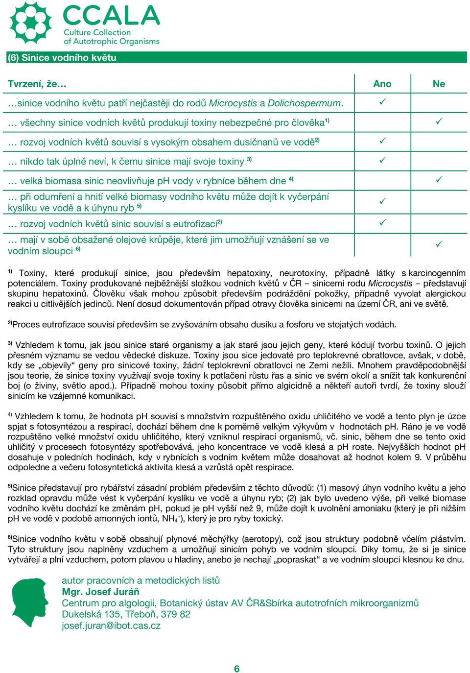 velká biomasa sinic neovlivňuje ph vody v rybníce během dne 4) při odumření a hnití velké biomasy vodního květu může dojít k vyčerpání kyslíku ve vodě a k úhynu ryb 5) rozvoj vodních květů sinic