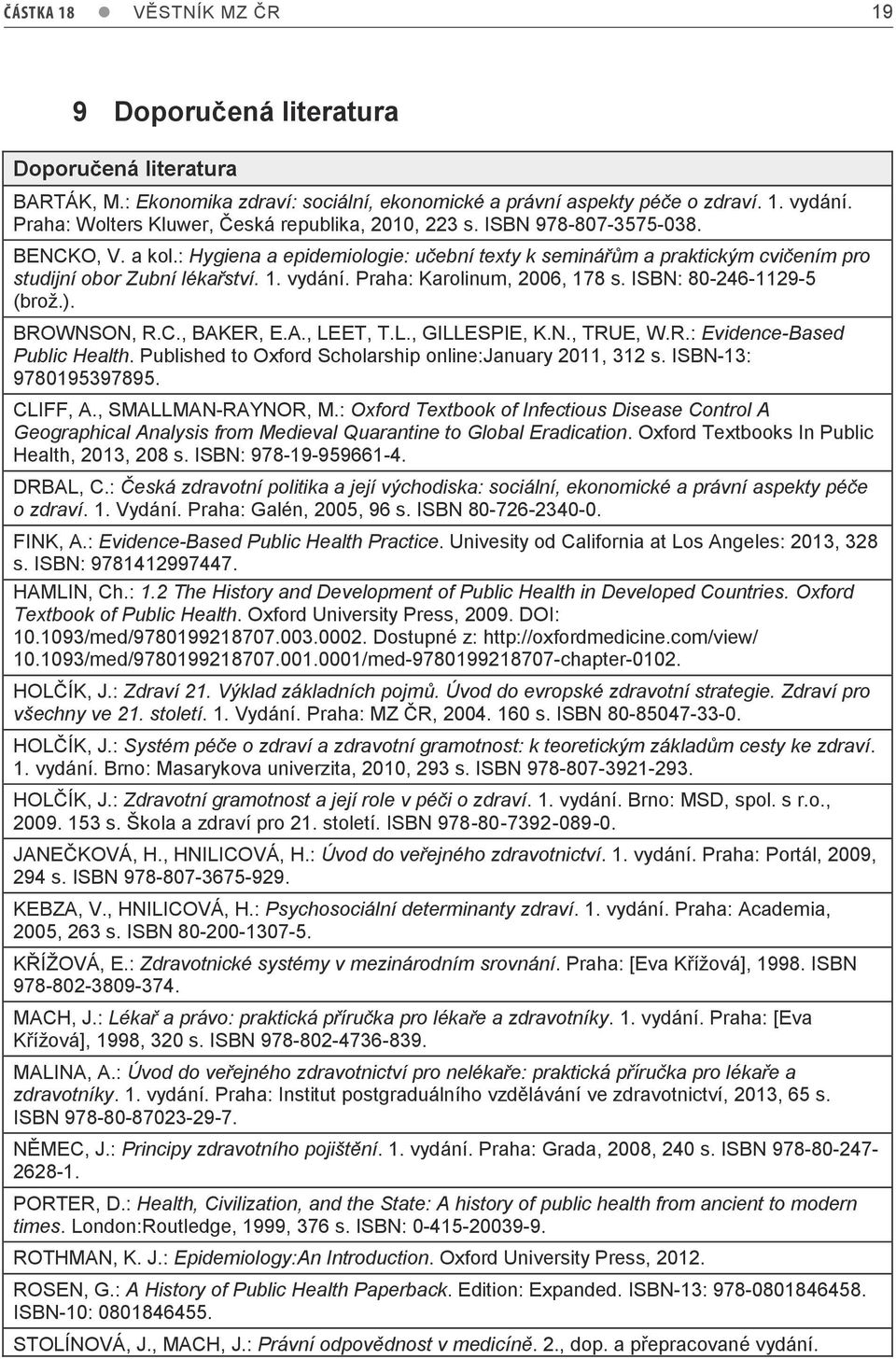 : Hygiena a epidemiologie: učební texty k seminářům a praktickým cvičením pro studijní obor Zubní lékařství. 1. vydání. Praha: Karolinum, 2006, 178 s. ISBN: 80-246-1129-5 (brož.). BROWNSON, R.C.