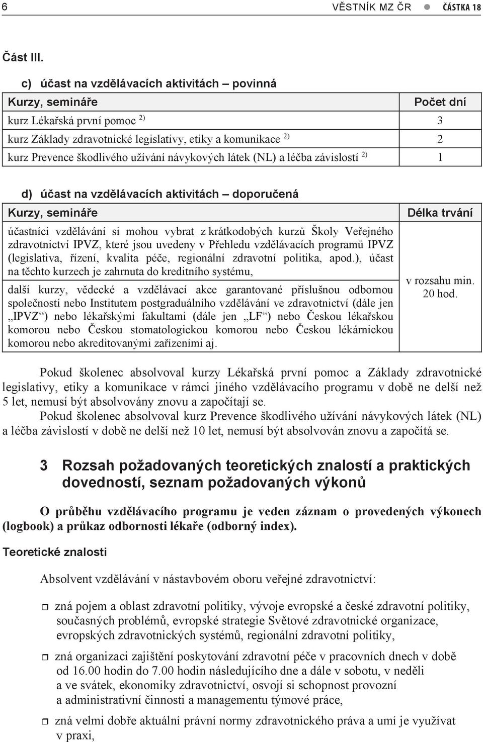 návykových látek (NL) a léčba závislostí 2) 1 d) účast na vzdělávacích aktivitách doporučená Kurzy, semináře účastníci vzdělávání si mohou vybrat z krátkodobých kurzů Školy Veřejného zdravotnictví