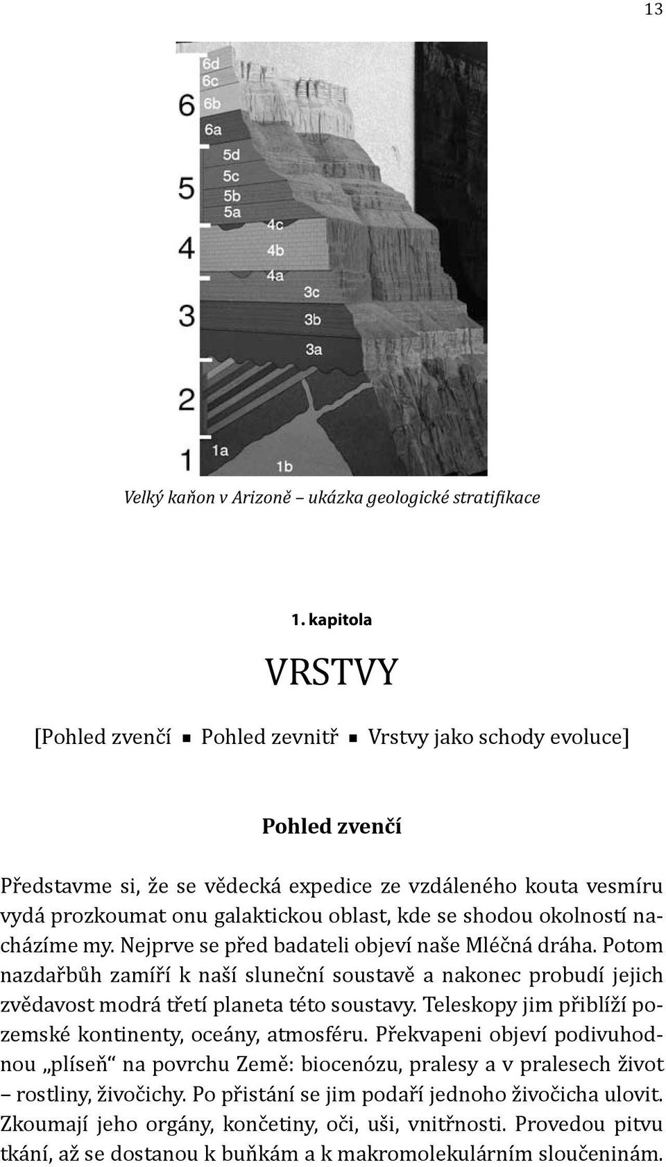 se shodou okolností nacházíme my. Nejprve se před badateli objeví naše Mléčná dráha.