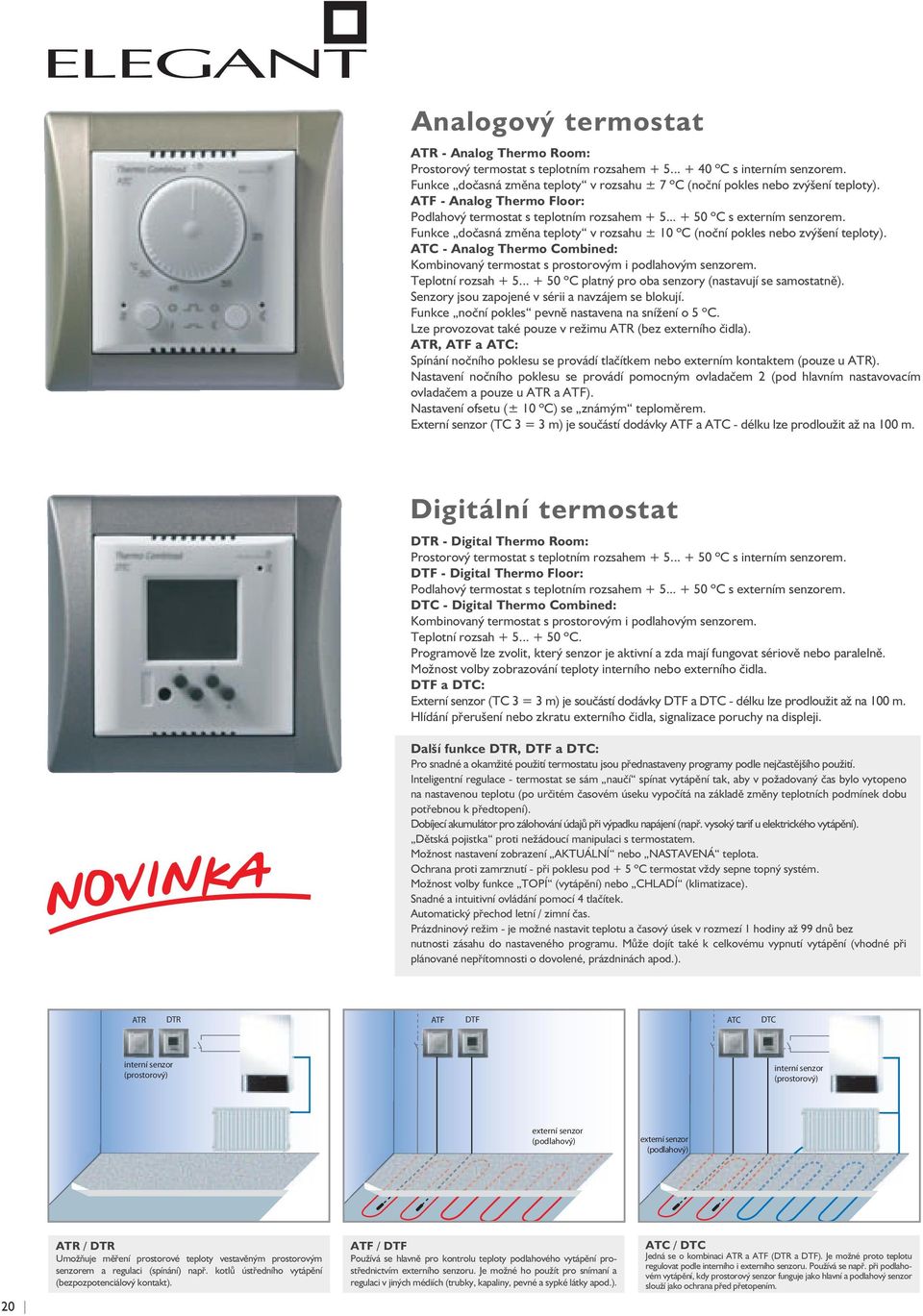 Funkce dočasná změna teploty v rozsahu ± 10 ºC (noční pokles nebo zvýšení teploty). ATC - Analog Thermo Combined: Kombinovaný termostat s prostorovým i podlahovým senzorem. Teplotní rozsah + 5.