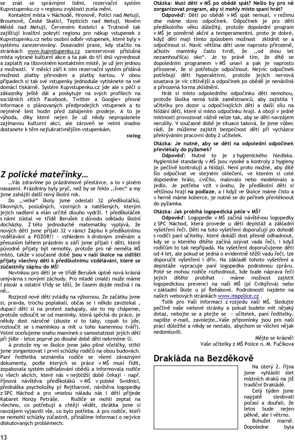 nákup vstupenek z Kupvstupenku.cz nebo osobní odběr vstupenek, které byly v systému zarezervovány. Dosavadní praxe, kdy stačilo na stránkách www.kupvstupenku.