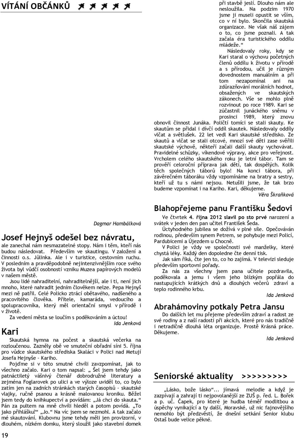 Jsou lidé nahraditelní, nahraditelnější, ale i ti, není jich mnoho, které nahradit jedním člověkem nelze. Pepa Hejnyš mezi ně patřil. Celé Policko ztrácí obětavého, nadšeného a pracovitého člověka.