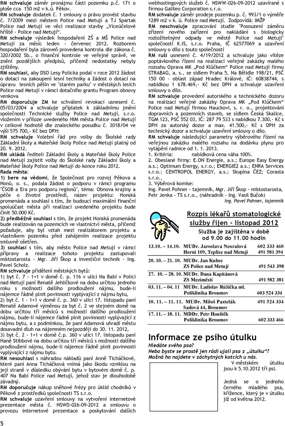 RM schvaluje výsledek hospodaření ZŠ a MŠ Police nad Metují za měsíc leden - červenec 2012. Rozborem hospodaření byla zároveň provedena kontrola dle zákona č. 320/2002 Sb.