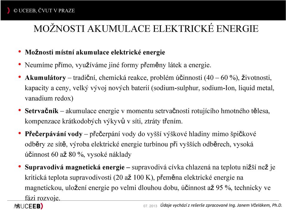 akumulace energie v momentu setrvačnosti rotujícího hmotného tělesa, kompenzace krátkodobých výkyvů v síti, ztráty třením.