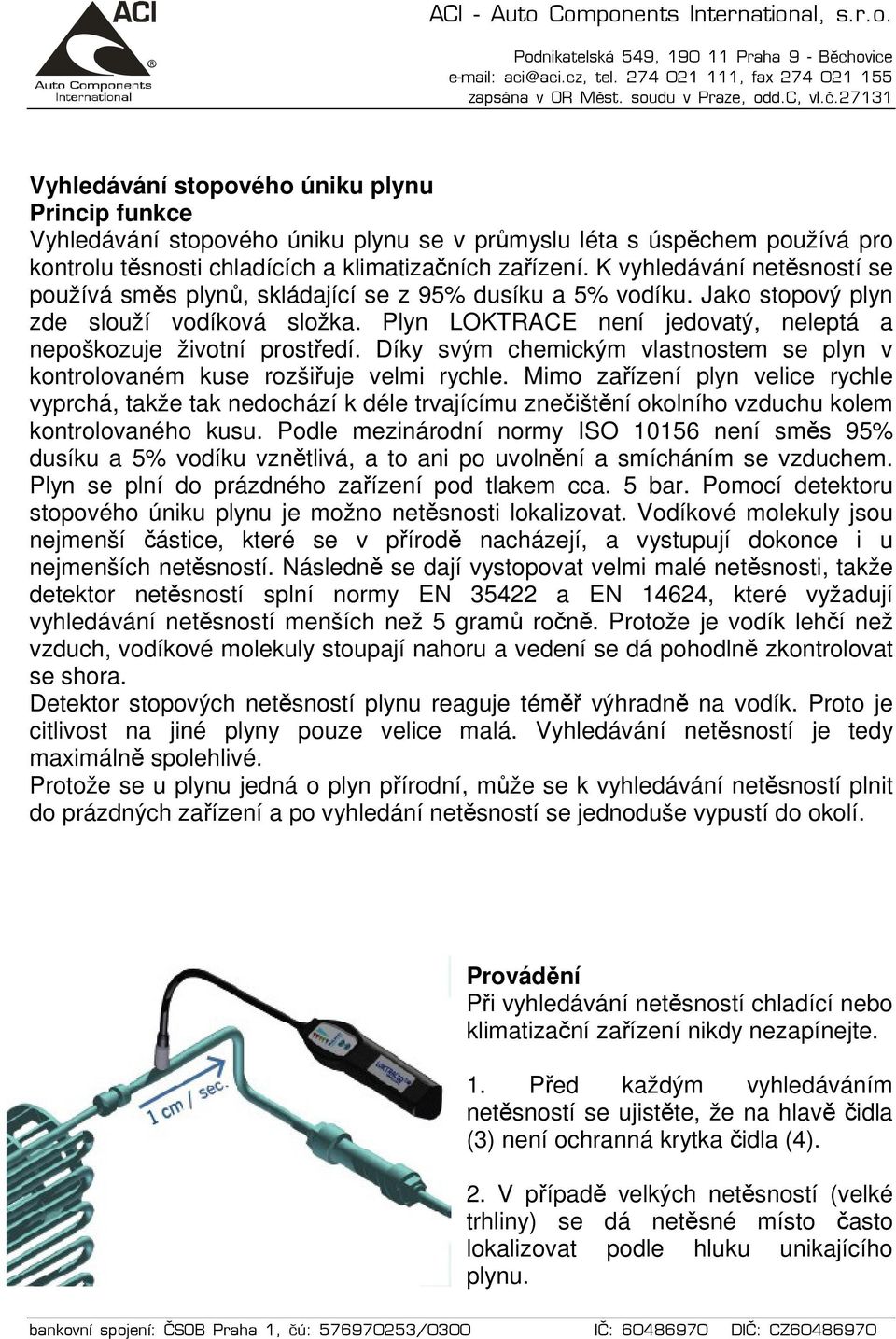 Plyn LOKTRACE není jedovatý, neleptá a nepoškozuje životní prostředí. Díky svým chemickým vlastnostem se plyn v kontrolovaném kuse rozšiřuje velmi rychle.