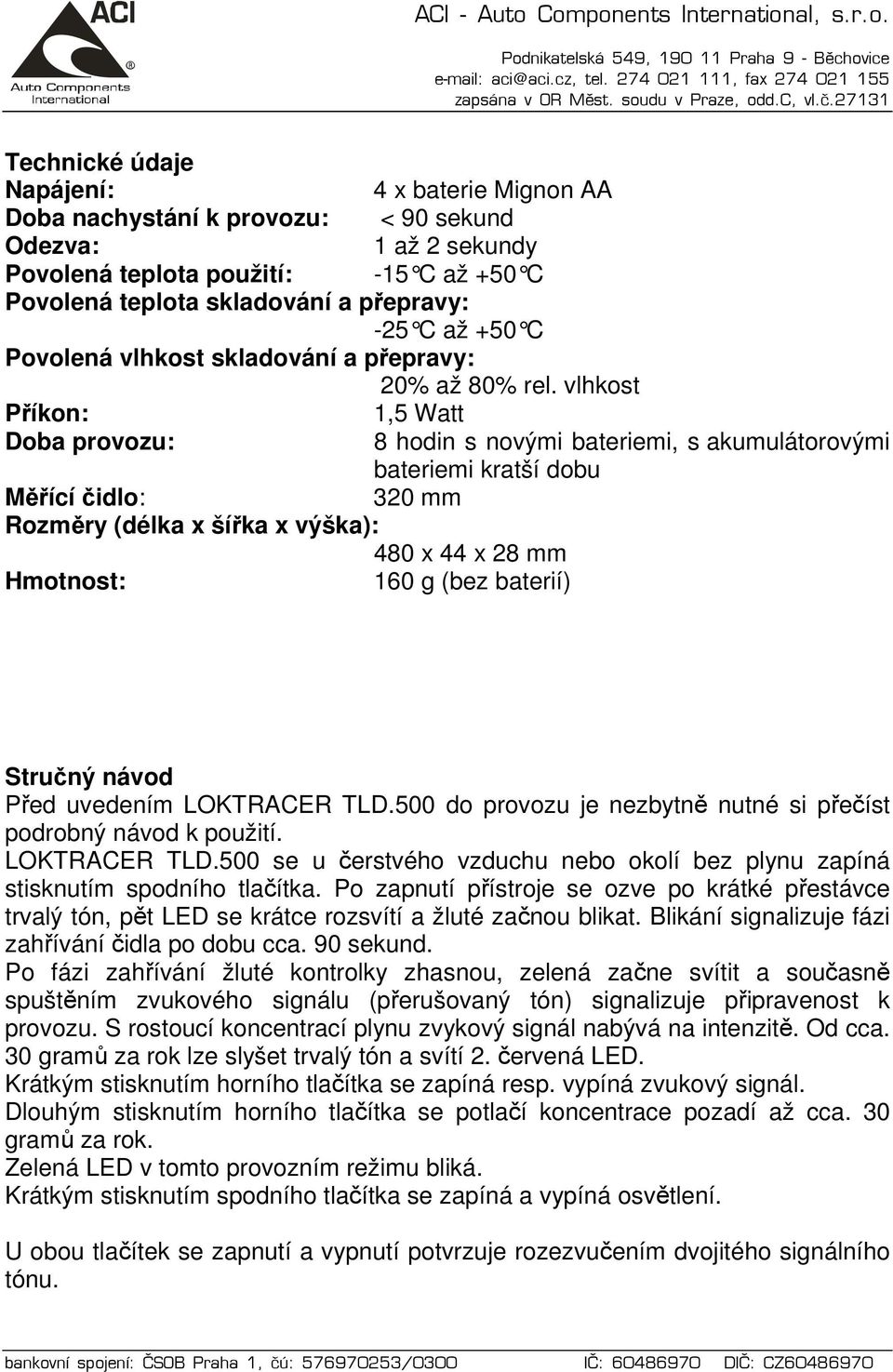 vlhkost Příkon: 1,5 Watt Doba provozu: 8 hodin s novými bateriemi, s akumulátorovými bateriemi kratší dobu Měřící čidlo: 320 mm Rozměry (délka x šířka x výška): 480 x 44 x 28 mm Hmotnost: 160 g (bez