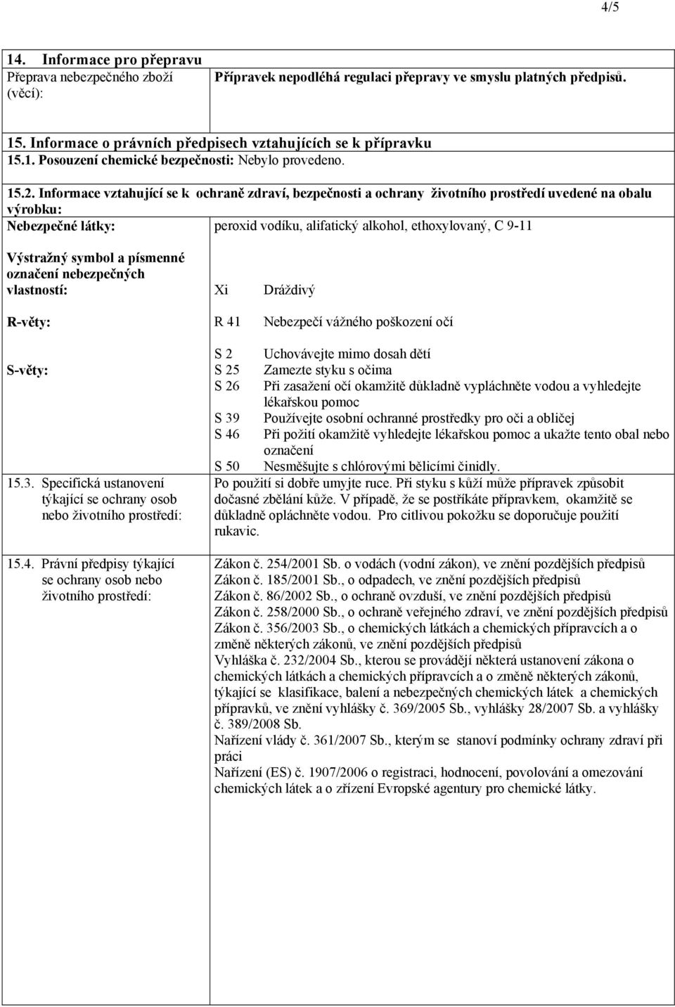 Informace vztahující se k ochraně zdraví, bezpečnosti a ochrany životního prostředí uvedené na obalu výrobku: Nebezpečné látky: peroxid vodíku, alifatický alkohol, ethoxylovaný, C 911 Výstražný