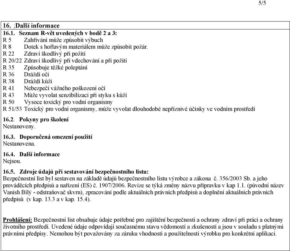 vyvolat senzibilizaci při styku s kůží R 50 Vysoce toxický pro vodní organismy R 51/53 Toxický pro vodní organismy, může vyvolat dlouhodobé nepříznivé účinky ve vodním prostředí 16.2.