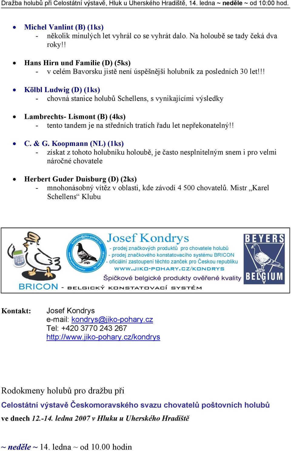 !! Kölbl Ludwig (D) (1ks) - chovná stanice holubů Schellens, s vynikajícími výsledky Lambrechts- Lismont (B) (4ks) - tento tandem je na středních tratích řadu let nepřekonatelný!! C. & G.