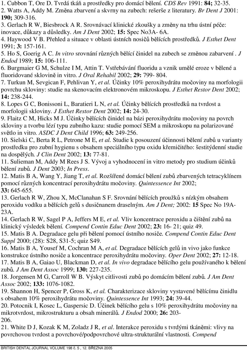 J Esthet Dent 1991; 3: 157-161. 5. Ho S, Goerig A C. In vitro srovnání různých bělící činidel na zubech se změnou zabarvení. J Endod 1989; 15: 106-111. 6. Burgmaier G M, Schulze I M, Attin T.