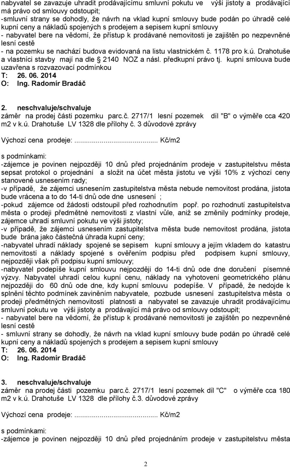 nachází budova evidovaná na listu vlastnickém č. 1178 pro k.ú. Drahotuše a vlastníci stavby mají na dle 2140 NOZ a násl. předkupní právo tj. kupní smlouva bude uzavřena s rozvazovací podmínkou T: 26.