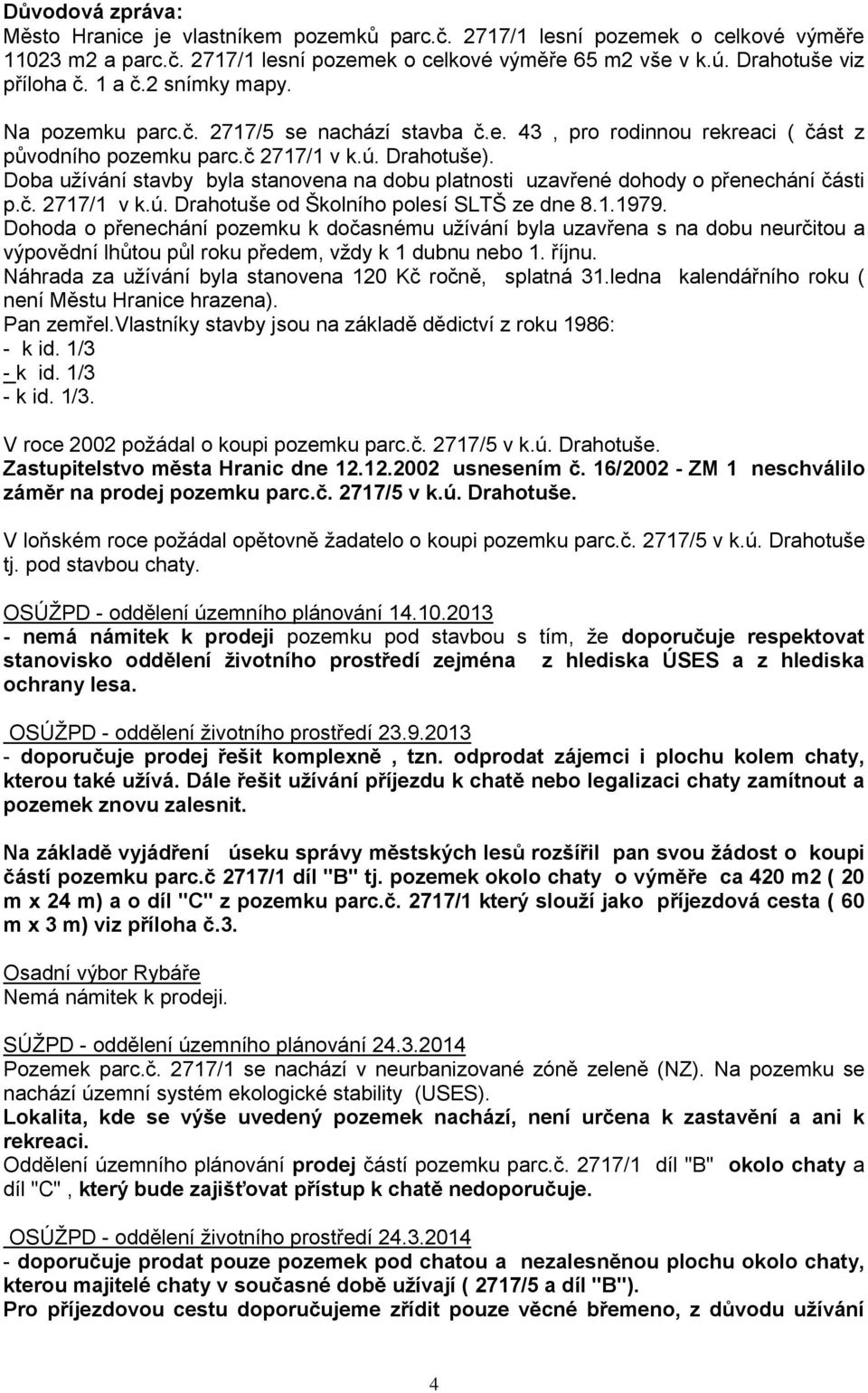 Doba uţívání stavby byla stanovena na dobu platnosti uzavřené dohody o přenechání části p.č. 2717/1 v k.ú. Drahotuše od Školního polesí SLTŠ ze dne 8.1.1979.