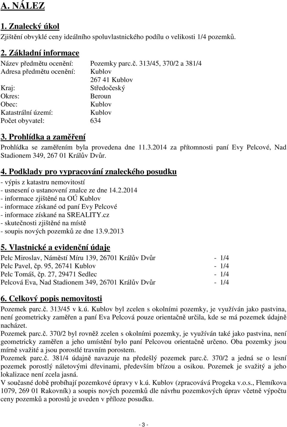 Prohlídka a zaměření Prohlídka se zaměřením byla provedena dne 11.3.2014 za přítomnosti paní Evy Pelcové, Nad Stadionem 349, 267 01 Králův Dvůr. 4.