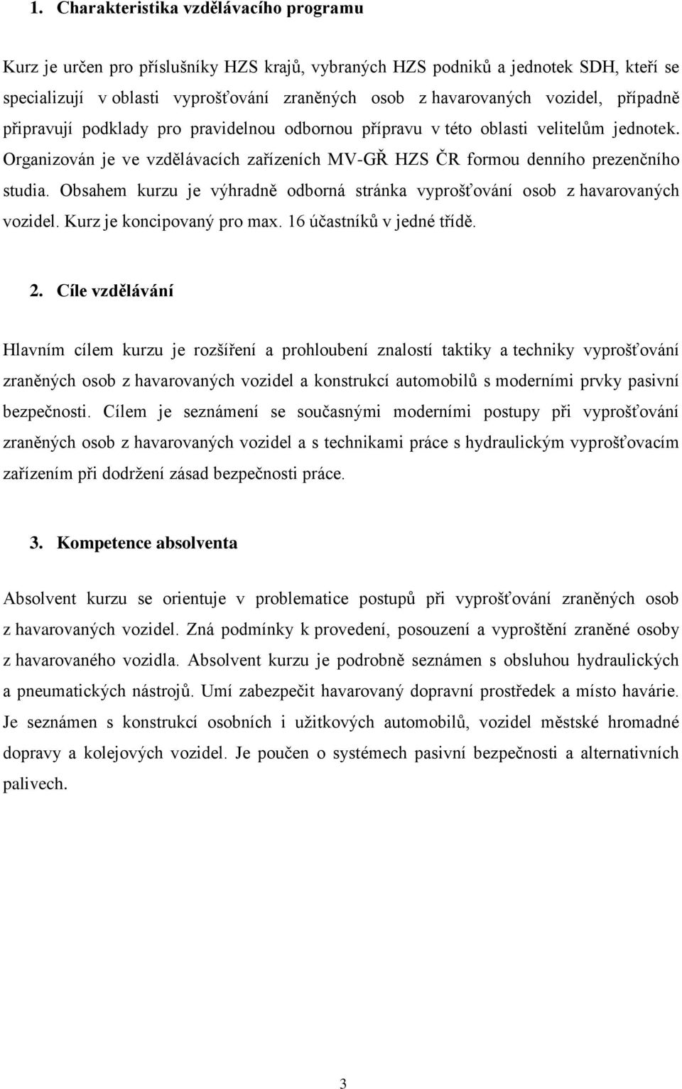 Obsahem kurzu je výhradně odborná stránka vyprošťování osob z havarovaných vozidel. Kurz je koncipovaný pro max. 16 účastníků v jedné třídě. 2.