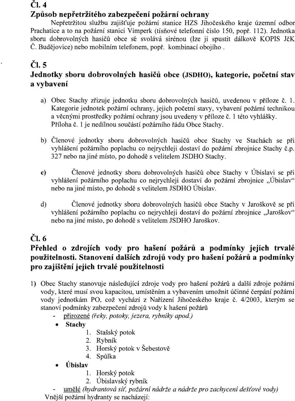 5 Jednotky sboru dobrovolných hasičů obce (JSDHO), kategorie, početní stav a vybavení Čl. 6 a) Obec Stachy zřizuje jednotku sboru dobrovolných hasičů, uvedenou v příloze č. 1.