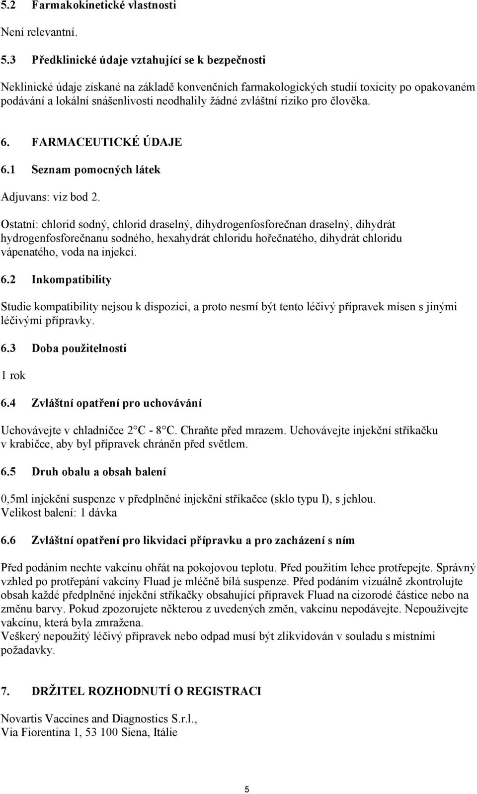 zvláštní riziko pro člověka. 6. FARMACEUTICKÉ ÚDAJE 6.1 Seznam pomocných látek Adjuvans: viz bod 2.