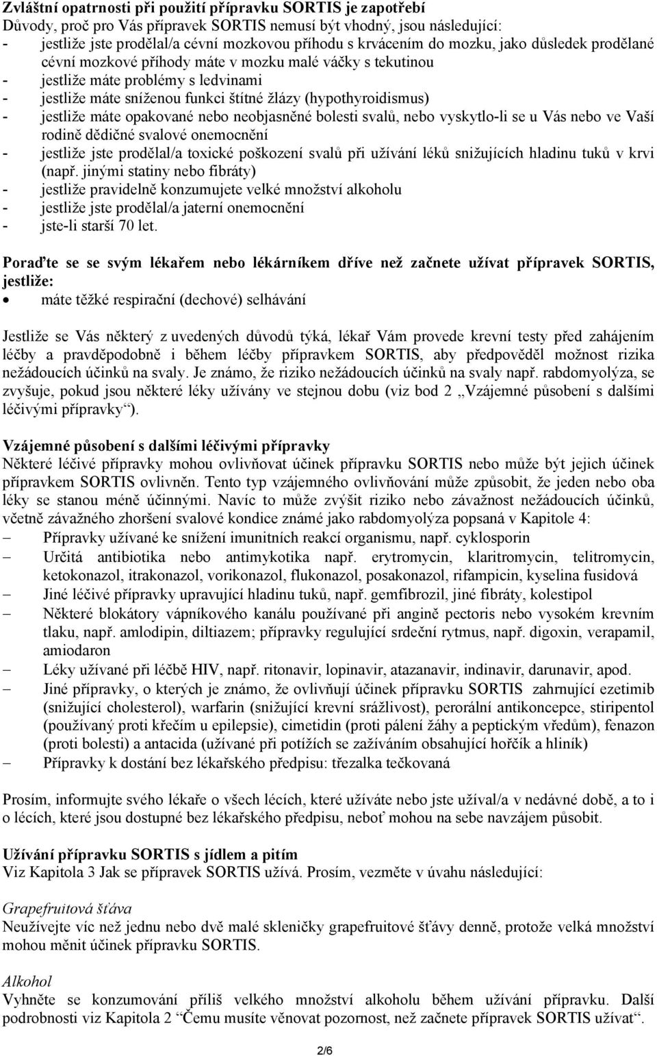 jestliže máte opakované nebo neobjasněné bolesti svalů, nebo vyskytlo-li se u Vás nebo ve Vaší rodině dědičné svalové onemocnění - jestliže jste prodělal/a toxické poškození svalů při užívání léků