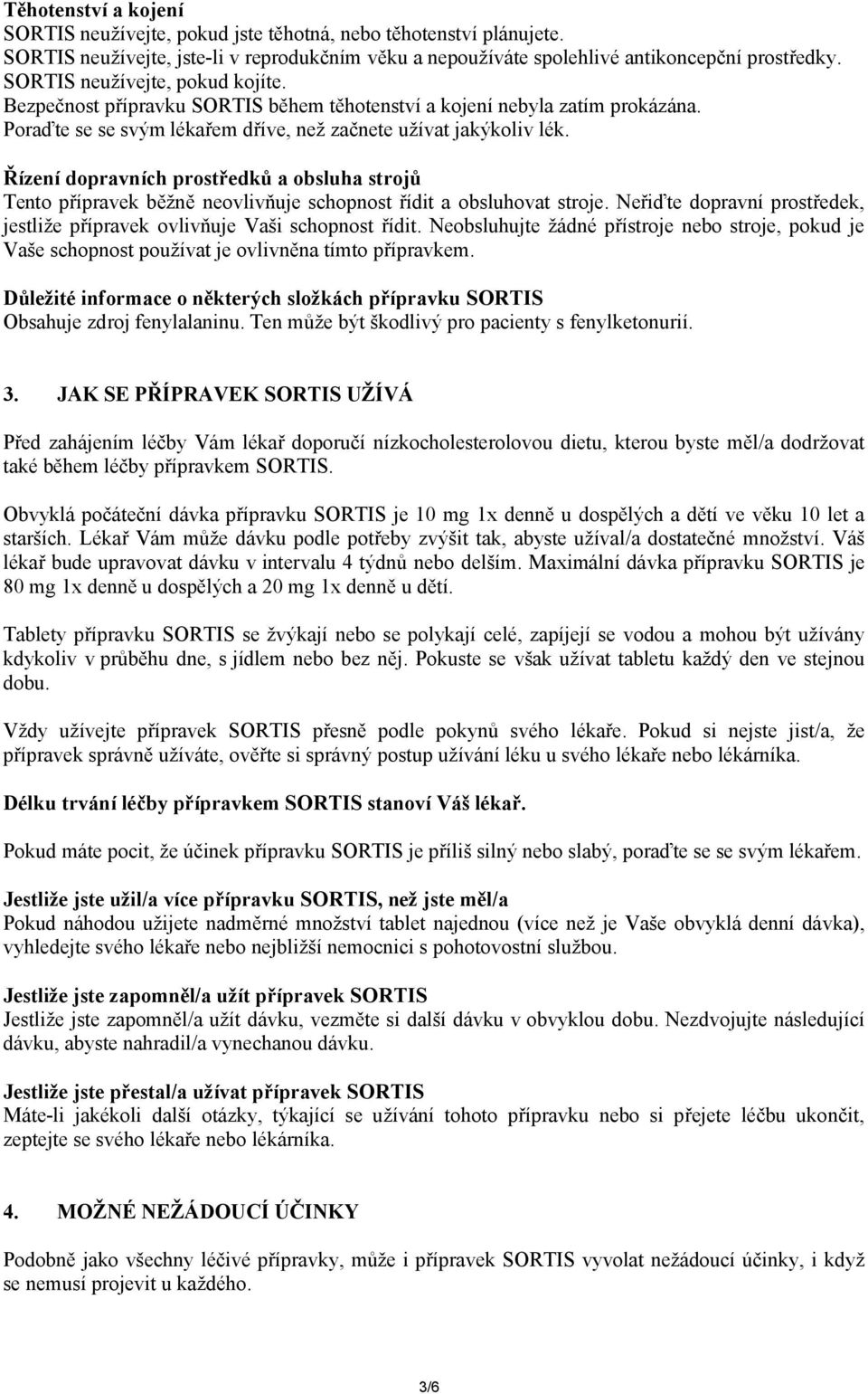 Řízení dopravních prostředků a obsluha strojů Tento přípravek běžně neovlivňuje schopnost řídit a obsluhovat stroje. Neřiďte dopravní prostředek, jestliže přípravek ovlivňuje Vaši schopnost řídit.