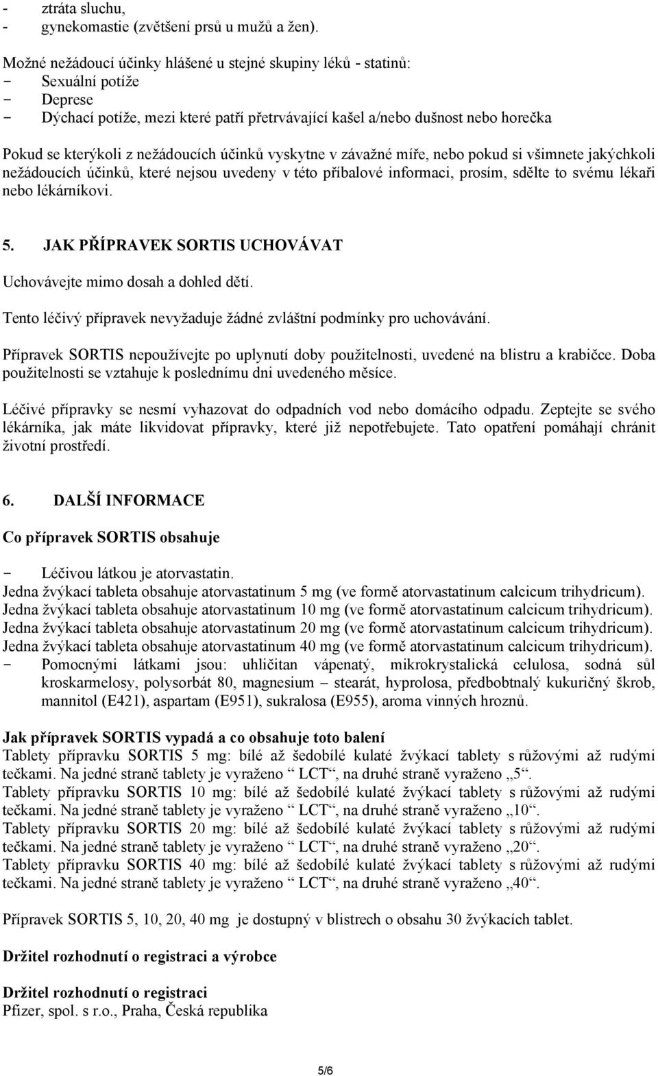 nežádoucích účinků vyskytne v závažné míře, nebo pokud si všimnete jakýchkoli nežádoucích účinků, které nejsou uvedeny v této příbalové informaci, prosím, sdělte to svému lékaři nebo lékárníkovi. 5.