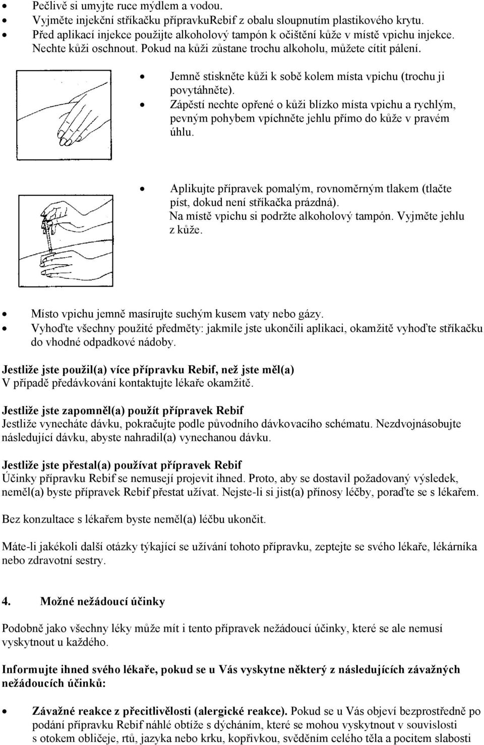 Jemně stiskněte kůži k sobě kolem místa vpichu (trochu ji povytáhněte). Zápěstí nechte opřené o kůži blízko místa vpichu a rychlým, pevným pohybem vpíchněte jehlu přímo do kůže v pravém úhlu.