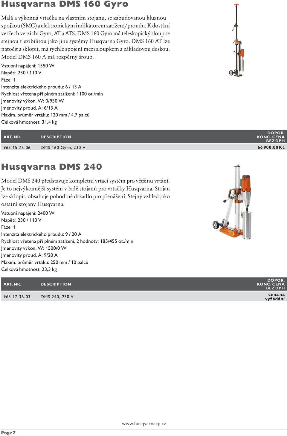 Model DMS 160 A má rozpěrný šroub. Vstupní napájení: 1550 W Intenzita elektrického proudu: 6 / 13 A Rychlost vřetena při plnémzatížení: 1100 ot.