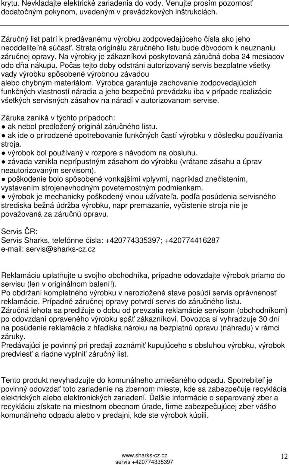 Na výrobky je zákazníkovi poskytovaná záručná doba 24 mesiacov odo dňa nákupu.