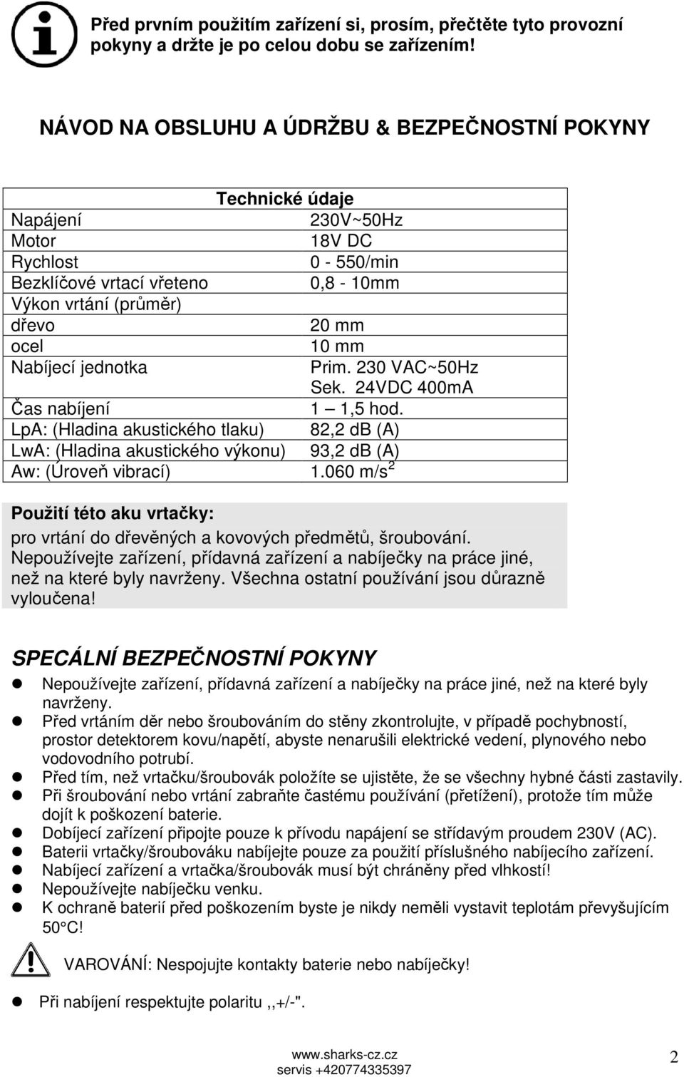 Nabíjecí jednotka Prim. 230 VAC~50Hz Sek. 24VDC 400mA Čas nabíjení 1 1,5 hod. LpA: (Hladina akustického tlaku) 82,2 db (A) LwA: (Hladina akustického výkonu) 93,2 db (A) Aw: (Úroveň vibrací) 1.