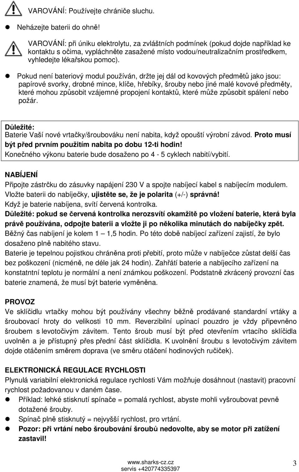 Pokud není bateriový modul používán, držte jej dál od kovových předmětů jako jsou: papírové svorky, drobné mince, klíče, hřebíky, šrouby nebo jiné malé kovové předměty, které mohou způsobit vzájemné