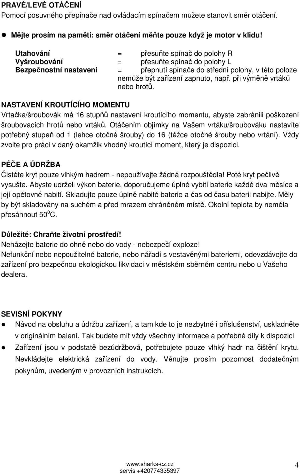 při výměně vrtáků nebo hrotů. NASTAVENÍ KROUTÍCÍHO MOMENTU Vrtačka/šroubovák má 16 stupňů nastavení kroutícího momentu, abyste zabránili poškození šroubovacích hrotů nebo vrtáků.