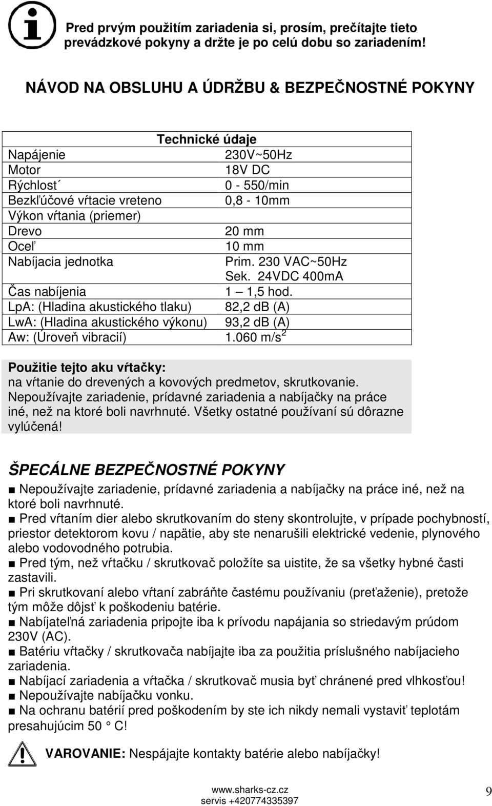 Nabíjacia jednotka Prim. 230 VAC~50Hz Sek. 24VDC 400mA Čas nabíjenia 1 1,5 hod. LpA: (Hladina akustického tlaku) 82,2 db (A) LwA: (Hladina akustického výkonu) 93,2 db (A) Aw: (Úroveň vibracií) 1.