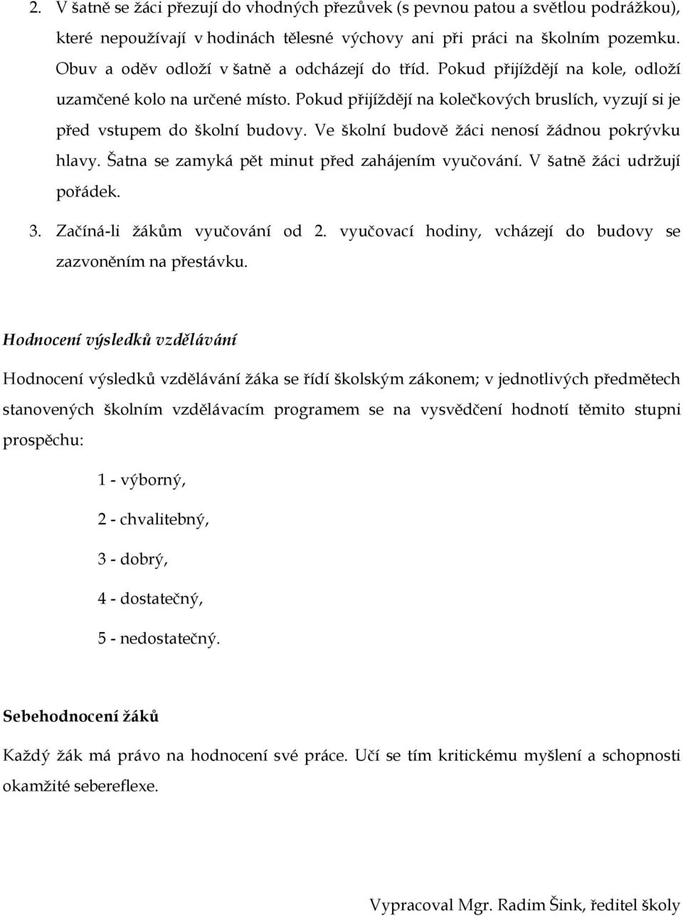 Ve školní budově ţáci nenosí ţádnou pokrývku hlavy. Šatna se zamyká pět minut před zahájením vyučování. V šatně ţáci udrţují pořádek. 3. Začíná-li ţákům vyučování od 2.