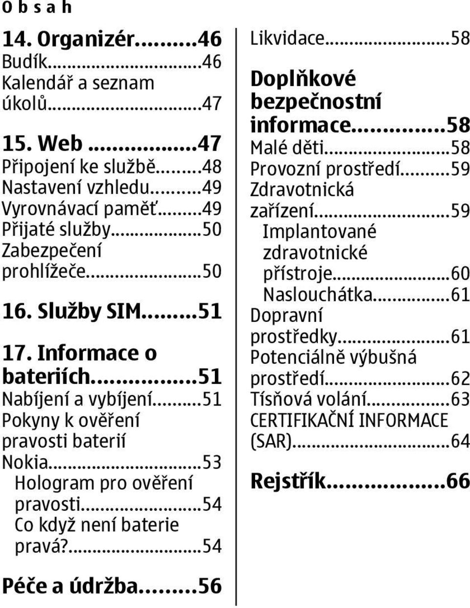 ..53 Hologram pro ověření pravosti...54 Co když není baterie pravá?...54 Likvidace...58 Doplňkové bezpečnostní informace...58 Malé děti...58 Provozní prostředí.