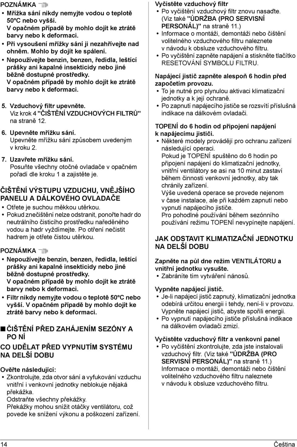 V opačném případě by mohlo dojít ke ztrátě barvy nebo k deformaci. 5. Vzduchový filtr upevněte. Viz krok 4 "ČIŠTĚNÍ VZDUCHOVÝCH FILTRŮ" na straně 2. 6. Upevněte mřížku sání.