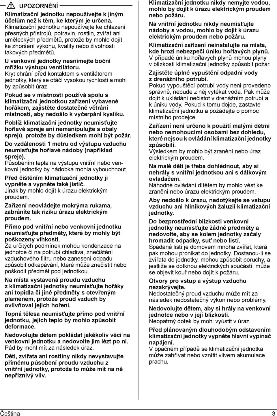 předmětů. U venkovní jednotky nesnímejte boční mřížku výstupu ventilátoru. Kryt chrání před kontaktem s ventilátorem jednotky, který se otáčí vysokou rychlostí a mohl by způsobit úraz.