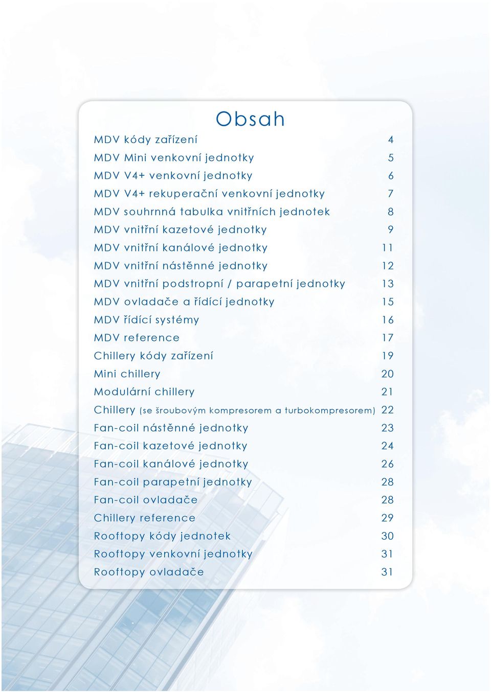 systémy 16 MDV reference 17 Chillery kódy zařízení 19 Mini chillery 20 Modulární chillery 21 Chillery (se šroubovým kompresorem a turbokompresorem) 22 Fan-coil nástěnné jednotky 23 Fan-coil