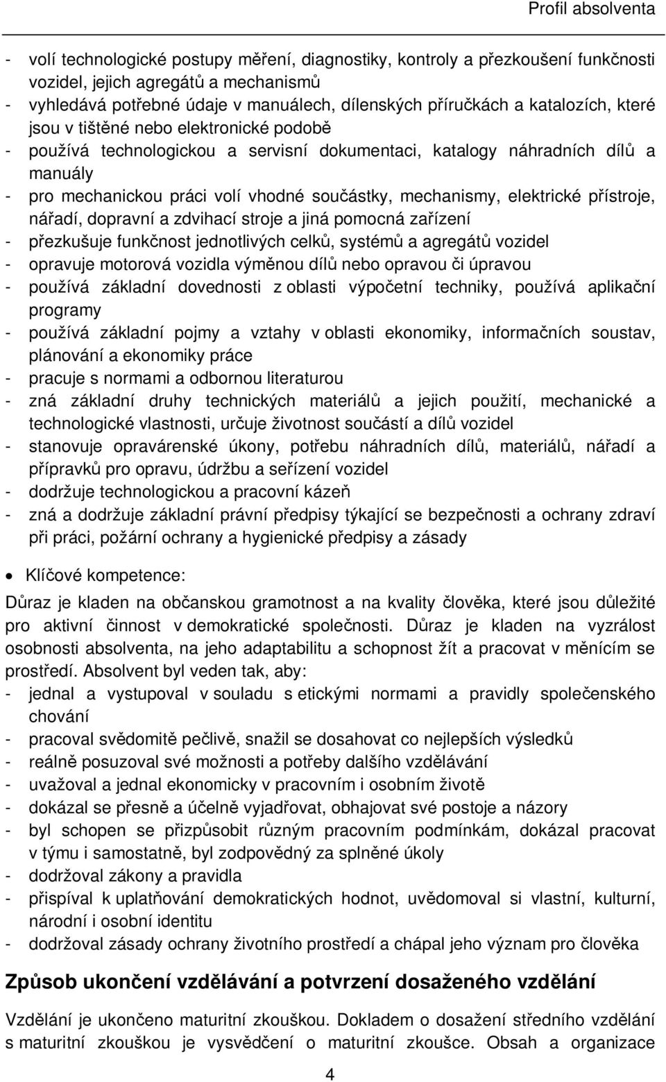 součástky, mechanismy, elektrické přístroje, nářadí, dopravní a zdvihací stroje a jiná pomocná zařízení - přezkušuje funkčnost jednotlivých celků, systémů a agregátů vozidel - opravuje motorová